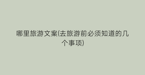 哪里旅游文案(去旅游前必须知道的几个事项)