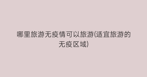 哪里旅游无疫情可以旅游(适宜旅游的无疫区域)