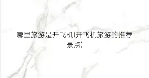 哪里旅游是开飞机(开飞机旅游的推荐景点)
