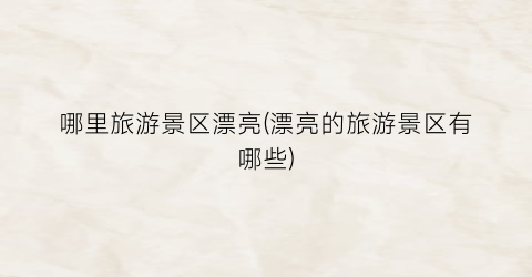 哪里旅游景区漂亮(漂亮的旅游景区有哪些)