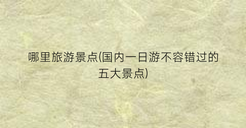 哪里旅游景点(国内一日游不容错过的五大景点)