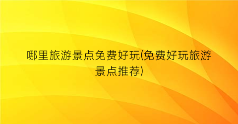 哪里旅游景点免费好玩(免费好玩旅游景点推荐)