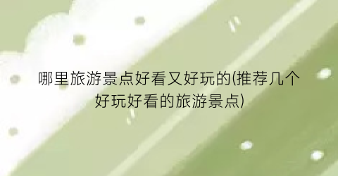 哪里旅游景点好看又好玩的(推荐几个好玩好看的旅游景点)