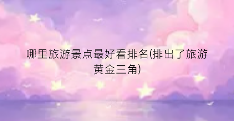 哪里旅游景点最好看排名(排出了旅游黄金三角)