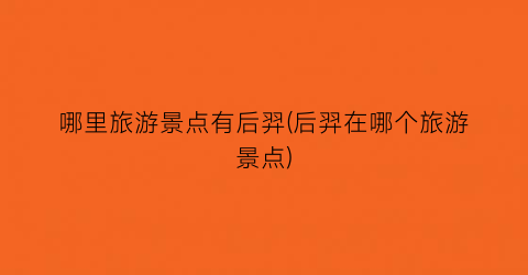 哪里旅游景点有后羿(后羿在哪个旅游景点)