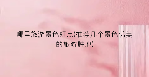 哪里旅游景色好点(推荐几个景色优美的旅游胜地)