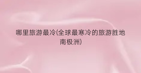 哪里旅游最冷(全球最寒冷的旅游胜地南极洲)