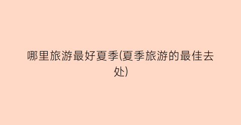 哪里旅游最好夏季(夏季旅游的最佳去处)
