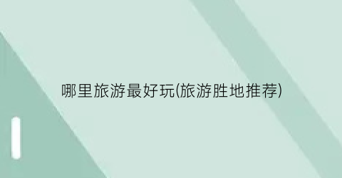 哪里旅游最好玩(旅游胜地推荐)