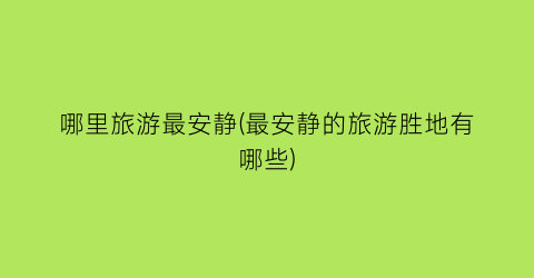哪里旅游最安静(最安静的旅游胜地有哪些)