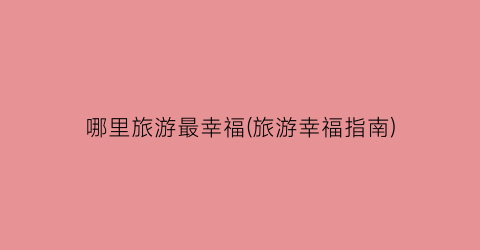 哪里旅游最幸福(旅游幸福指南)