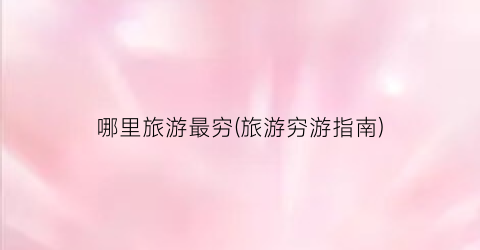 哪里旅游最穷(旅游穷游指南)