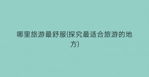 哪里旅游最舒服(探究最适合旅游的地方)