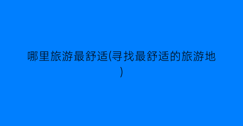 哪里旅游最舒适(寻找最舒适的旅游地)