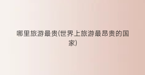 哪里旅游最贵(世界上旅游最昂贵的国家)