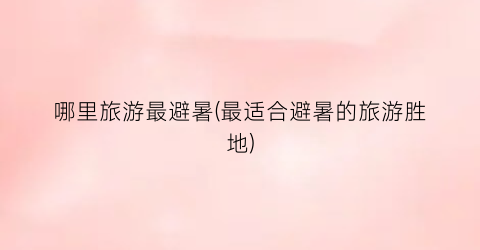 哪里旅游最避暑(最适合避暑的旅游胜地)