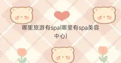 哪里旅游有spa(哪里有spa美容中心)