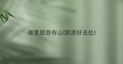 哪里旅游有山(旅游好去处)