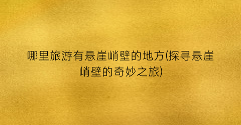 哪里旅游有悬崖峭壁的地方(探寻悬崖峭壁的奇妙之旅)
