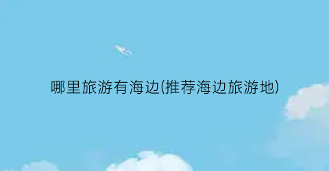 哪里旅游有海边(推荐海边旅游地)
