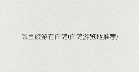 哪里旅游有白鸽(白鸽游览地推荐)