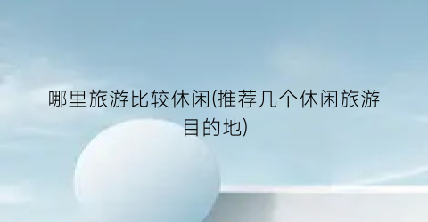哪里旅游比较休闲(推荐几个休闲旅游目的地)