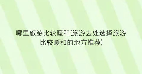 哪里旅游比较暖和(旅游去处选择旅游比较暖和的地方推荐)