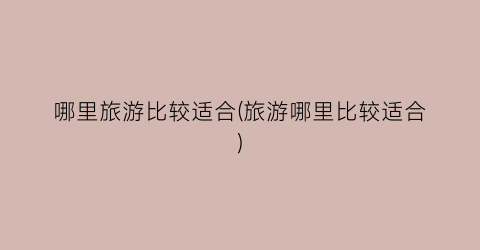 哪里旅游比较适合(旅游哪里比较适合)