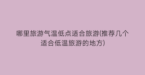 哪里旅游气温低点适合旅游(推荐几个适合低温旅游的地方)