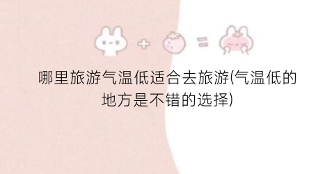 哪里旅游气温低适合去旅游(气温低的地方是不错的选择)