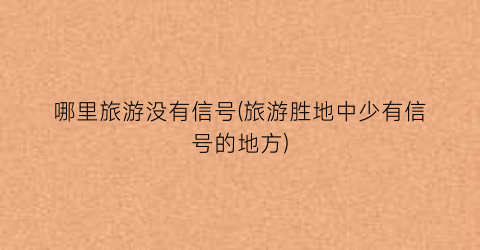 哪里旅游没有信号(旅游胜地中少有信号的地方)