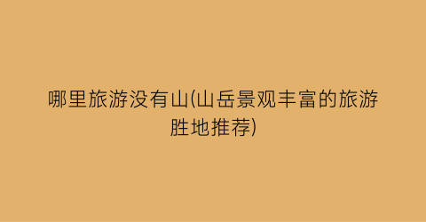 哪里旅游没有山(山岳景观丰富的旅游胜地推荐)