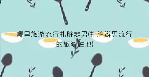 哪里旅游流行扎脏辫男(扎脏辫男流行的旅游胜地)