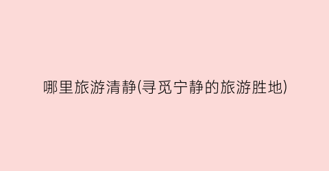 哪里旅游清静(寻觅宁静的旅游胜地)