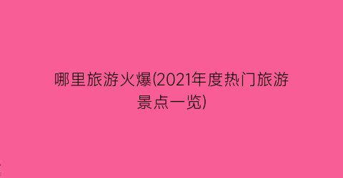 哪里旅游火爆(2021年度热门旅游景点一览)