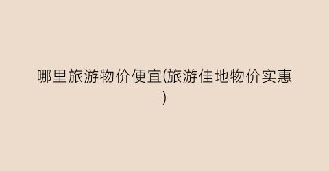 哪里旅游物价便宜(旅游佳地物价实惠)