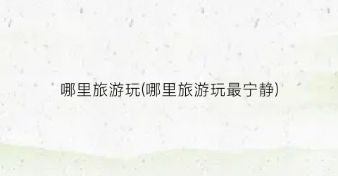 哪里旅游玩(哪里旅游玩最宁静)