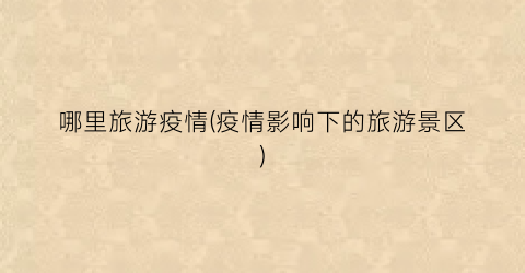 哪里旅游疫情(疫情影响下的旅游景区)