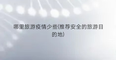 哪里旅游疫情少些(推荐安全的旅游目的地)