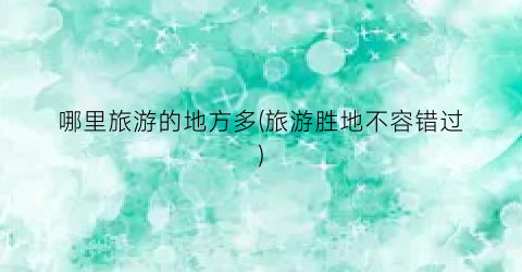 哪里旅游的地方多(旅游胜地不容错过)