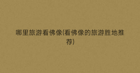 哪里旅游看佛像(看佛像的旅游胜地推荐)