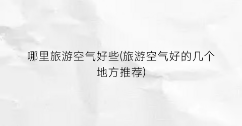 哪里旅游空气好些(旅游空气好的几个地方推荐)