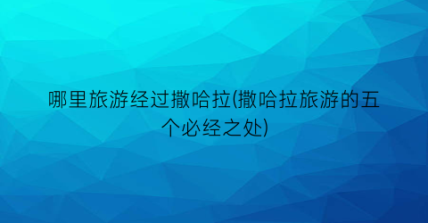 哪里旅游经过撒哈拉(撒哈拉旅游的五个必经之处)