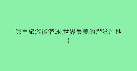哪里旅游能潜泳(世界最美的潜泳胜地)