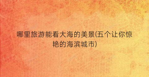 哪里旅游能看大海的美景(五个让你惊艳的海滨城市)