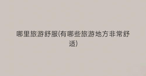 哪里旅游舒服(有哪些旅游地方非常舒适)