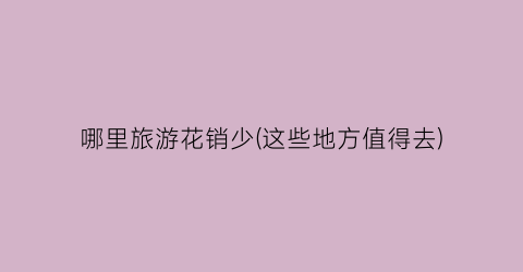 哪里旅游花销少(这些地方值得去)