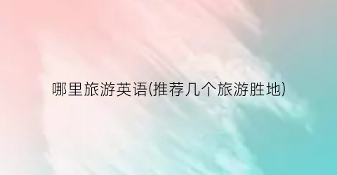 哪里旅游英语(推荐几个旅游胜地)