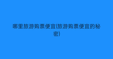 哪里旅游购票便宜(旅游购票便宜的秘密)