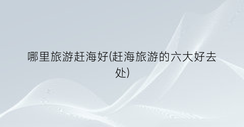 哪里旅游赶海好(赶海旅游的六大好去处)